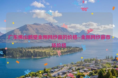 广东佛山鹤壁金刚网纱窗的价格--金刚网纱窗市场价格