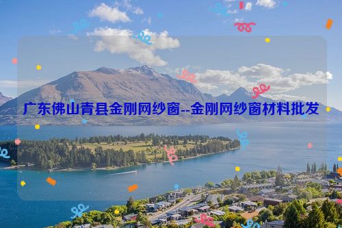 广东佛山青县金刚网纱窗--金刚网纱窗材料批发