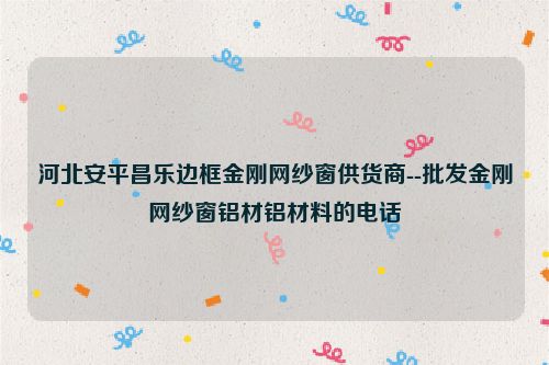 河北安平昌乐边框金刚网纱窗供货商--批发金刚网纱窗铝材铝材料的电话