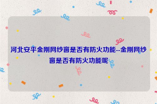 河北安平金刚网纱窗是否有防火功能--金刚网纱窗是否有防火功能呢