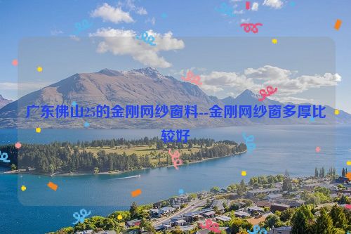 广东佛山25的金刚网纱窗料--金刚网纱窗多厚比较好