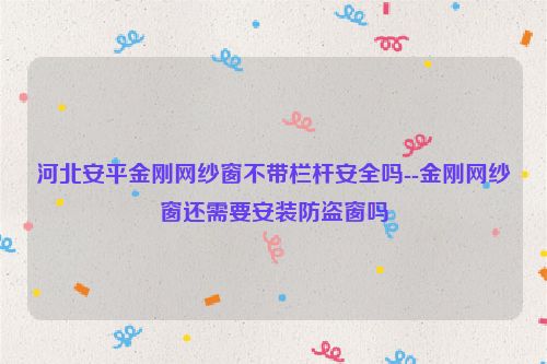 河北安平金刚网纱窗不带栏杆安全吗--金刚网纱窗还需要安装防盗窗吗