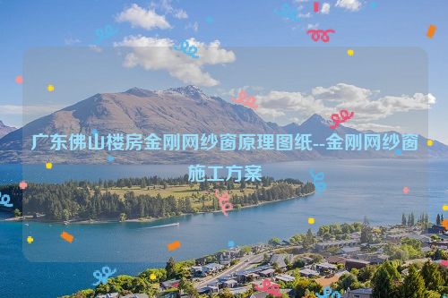 广东佛山楼房金刚网纱窗原理图纸--金刚网纱窗施工方案